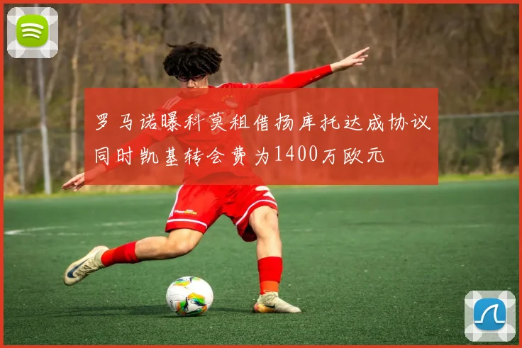 罗马诺曝科莫租借扬库托达成协议同时凯基转会费为1400万欧元