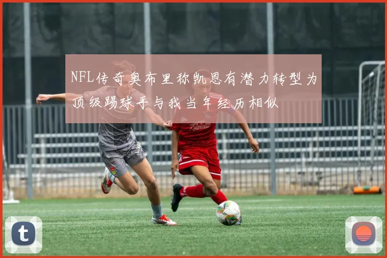 NFL传奇奥布里称凯恩有潜力转型为顶级踢球手与我当年经历相似