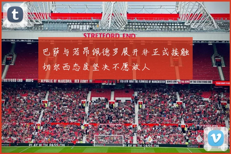 巴萨与若昂佩德罗展开非正式接触切尔西态度坚决不愿放人