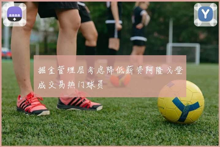 掘金管理层考虑降低薪资阿隆戈登成交易热门球员
