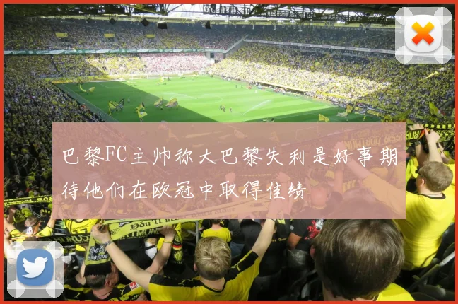 巴黎FC主帅称大巴黎失利是好事期待他们在欧冠中取得佳绩