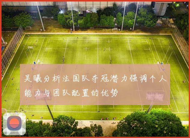 吴曦分析法国队夺冠潜力强调个人能力与团队配置的优势