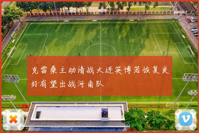 克雷桑主动请战大连英博若恢复良好有望出战河南队
