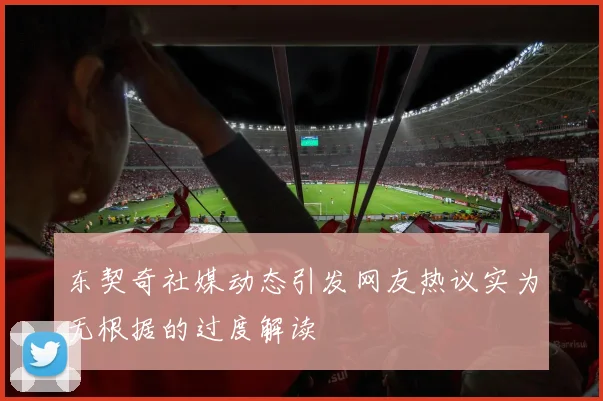 东契奇社媒动态引发网友热议实为无根据的过度解读