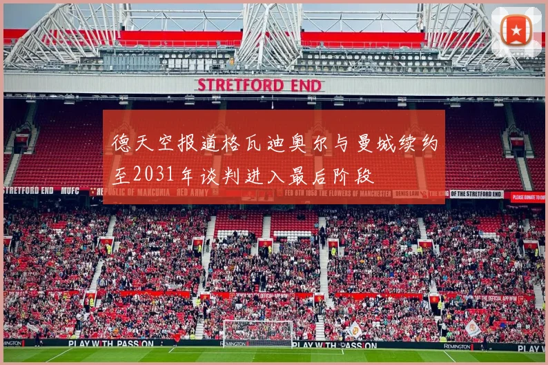 德天空报道格瓦迪奥尔与曼城续约至2031年谈判进入最后阶段
