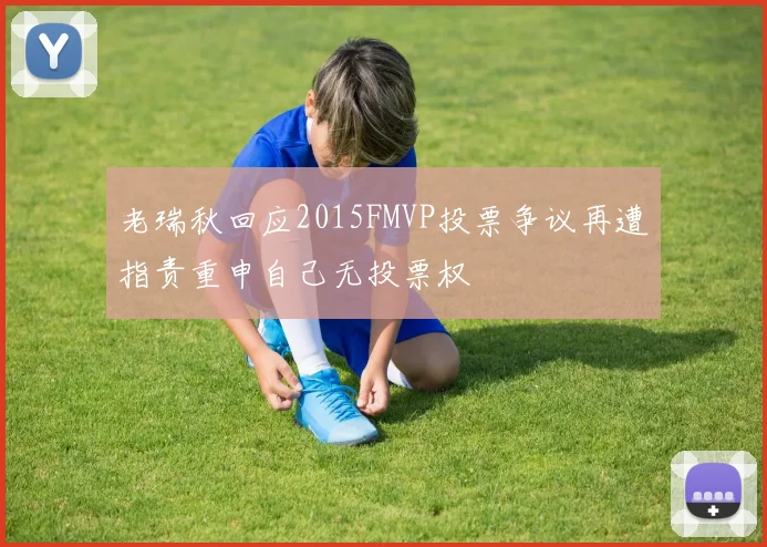 老瑞秋回应2015FMVP投票争议再遭指责重申自己无投票权