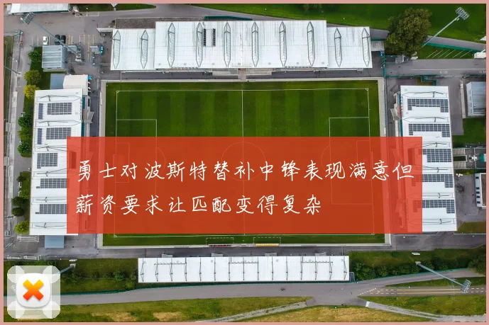 勇士对波斯特替补中锋表现满意但薪资要求让匹配变得复杂