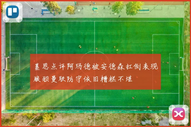 基恩点评阿玛德被安德森扛倒表现狼狈曼联防守依旧糟糕不堪