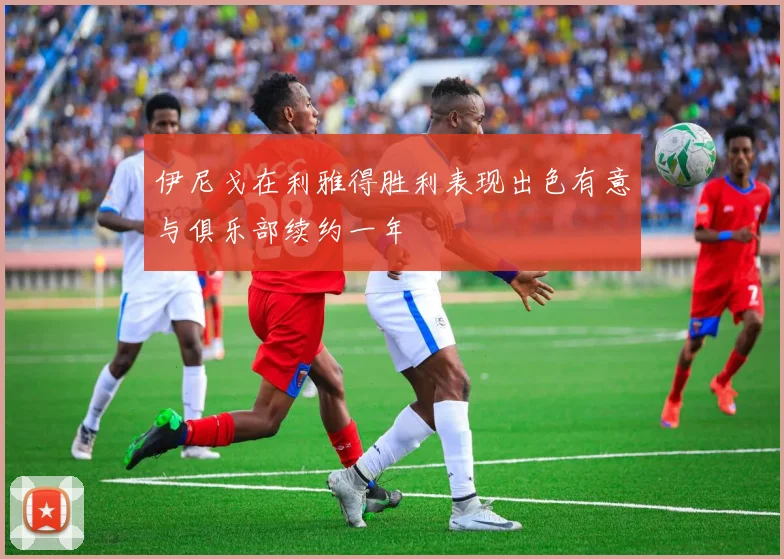 伊尼戈在利雅得胜利表现出色有意与俱乐部续约一年