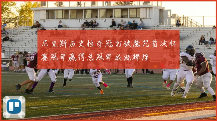 尼克斯历史性夺冠打破魔咒首次杯赛冠军赢得总冠军成就辉煌